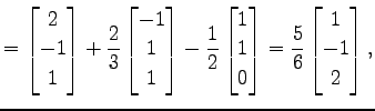 $\displaystyle = \begin{bmatrix}2 \\ -1 \\ 1 \end{bmatrix}+ \frac{2}{3} \begin{b...
...\\ 1 \\ 0 \end{bmatrix}= \frac{5}{6} \begin{bmatrix}1 \\ -1 \\ 2 \end{bmatrix},$