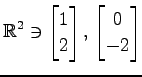 $ \displaystyle{
\mathbb{R}^{2}\ni
\begin{bmatrix}
1 \\ 2
\end{bmatrix},\,
\begin{bmatrix}
0 \\ -2
\end{bmatrix}}$