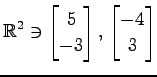 $ \displaystyle{
\mathbb{R}^{2}\ni
\begin{bmatrix}
5 \\ -3
\end{bmatrix},\,
\begin{bmatrix}
-4 \\ 3
\end{bmatrix}}$