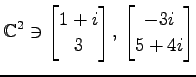 $ \displaystyle{
\mathbb{C}^{2}\ni
\begin{bmatrix}
1+i \\ 3
\end{bmatrix},\,
\begin{bmatrix}
-3i \\ 5+4i
\end{bmatrix}}$