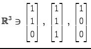 $ \displaystyle{
\mathbb{R}^{3}\ni
\begin{bmatrix}
1 \\ 1 \\ 0
\end{bmatrix},\,
...
...matrix}
1 \\ 1 \\ 1
\end{bmatrix},\,
\begin{bmatrix}
1 \\ 0 \\ 0
\end{bmatrix}}$