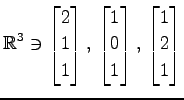 $ \displaystyle{
\mathbb{R}^{3}\ni
\begin{bmatrix}
2 \\ 1 \\ 1
\end{bmatrix},\,
...
...matrix}
1 \\ 0 \\ 1
\end{bmatrix},\,
\begin{bmatrix}
1 \\ 2 \\ 1
\end{bmatrix}}$