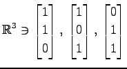 $ \displaystyle{
\mathbb{R}^{3}\ni
\begin{bmatrix}
1 \\ 1 \\ 0
\end{bmatrix},\,
...
...matrix}
1 \\ 0 \\ 1
\end{bmatrix},\,
\begin{bmatrix}
0 \\ 1 \\ 1
\end{bmatrix}}$