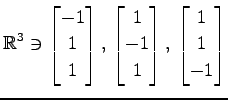 $ \displaystyle{
\mathbb{R}^{3}\ni
\begin{bmatrix}
-1 \\ 1 \\ 1
\end{bmatrix},\,...
...trix}
1 \\ -1 \\ 1
\end{bmatrix},\,
\begin{bmatrix}
1 \\ 1 \\ -1
\end{bmatrix}}$