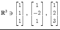 $ \displaystyle{
\mathbb{R}^{3}\ni
\begin{bmatrix}
1 \\ 1 \\ 1
\end{bmatrix},\,...
...trix}
1 \\ -2 \\ 1
\end{bmatrix},\,
\begin{bmatrix}
1 \\ 2 \\ 3
\end{bmatrix}}$