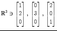 $ \displaystyle{
\mathbb{R}^{3}\ni
\begin{bmatrix}
1 \\ 2 \\ 0
\end{bmatrix},\,
...
...matrix}
0 \\ 3 \\ 0
\end{bmatrix},\,
\begin{bmatrix}
2 \\ 0 \\ 1
\end{bmatrix}}$