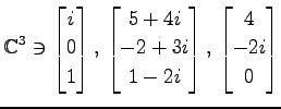 $ \displaystyle{
\mathbb{C}^{3}\ni
\begin{bmatrix}
i \\ 0 \\ 1
\end{bmatrix},\,
...
... \\ -2+3i \\ 1-2i
\end{bmatrix},\,
\begin{bmatrix}
4 \\ -2i \\ 0
\end{bmatrix}}$