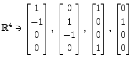 $ \displaystyle{
\mathbb{R}^{4}\ni
\begin{bmatrix}
1 \\ -1 \\ 0 \\ 0
\end{bmatri...
...\\ 0 \\ 0 \\ 1
\end{bmatrix},\,
\begin{bmatrix}
0 \\ 1 \\ 0 \\ 0
\end{bmatrix}}$