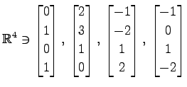 $ \displaystyle{
\mathbb{R}^{4}\ni
\begin{bmatrix}
0 \\ 1 \\ 0 \\ 1
\end{bmatrix...
...-2 \\ 1 \\ 2
\end{bmatrix},\,
\begin{bmatrix}
-1 \\ 0 \\ 1 \\ -2
\end{bmatrix}}$