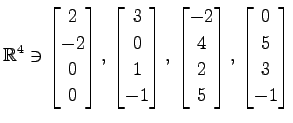 $ \displaystyle{
\mathbb{R}^{4}\ni
\begin{bmatrix}
2 \\ -2 \\ 0 \\ 0
\end{bmatri...
...\ 4 \\ 2 \\ 5
\end{bmatrix},\,
\begin{bmatrix}
0 \\ 5 \\ 3 \\ -1
\end{bmatrix}}$