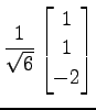 $ \displaystyle{
\frac{1}{\sqrt{6}}
\begin{bmatrix}
1 \\ 1 \\ -2
\end{bmatrix}}$