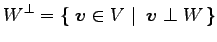 $\displaystyle W^{\perp}=\left\{\left.\,{\vec{v}\in V}\,\,\right\vert\,\,{\vec{v}\perp W}\,\right\}$