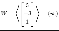 $\displaystyle W= \left\langle \begin{bmatrix}5 \\ -3 \\ 1 \end{bmatrix}\right\rangle = \left\langle \vec{u}_1\right\rangle$