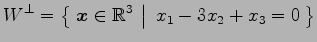 $\displaystyle W^{\perp}= \left\{\left.\,{\vec{x}\in\mathbb{R}^3}\,\,\right\vert\,\,{x_1-3x_2+x_3=0}\,\right\}$