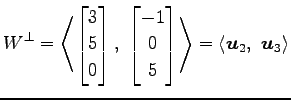 $\displaystyle W^{\perp}= \left\langle \begin{bmatrix}3 \\ 5 \\ 0 \end{bmatrix},...
...\end{bmatrix}\right\rangle = \left\langle \vec{u}_2,\,\, \vec{u}_3\right\rangle$