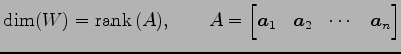 $\displaystyle \dim(W)=\mathrm{rank}\,(A), \qquad A= \begin{bmatrix}\vec{a}_{1} & \vec{a}_{2} & \cdots & \vec{a}_{n} \end{bmatrix}$