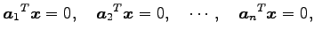 $\displaystyle {\vec{a}_1}^{T}\vec{x}=0,\quad {\vec{a}_2}^{T}\vec{x}=0,\quad \cdots,\quad {\vec{a}_n}^{T}\vec{x}=0,$