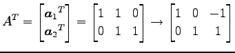 $\displaystyle {A}^{T}= \begin{bmatrix}{\vec{a}_1}^{T} \\ {\vec{a}_2}^{T} \end{b...
... & 1 & 1 \end{bmatrix} \to \begin{bmatrix}1 & 0 & -1 \\ 0 & 1 & 1 \end{bmatrix}$