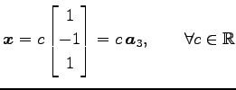 $\displaystyle \vec{x}= c \begin{bmatrix}1 \\ -1 \\ 1 \end{bmatrix} = c\,\vec{a}_3, \qquad \forall c\in\mathbb{R}$