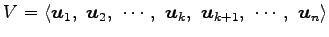 $\displaystyle V= \left\langle \vec{u}_{1},\,\, \vec{u}_{2},\,\, \cdots,\,\, \vec{u}_{k},\,\, \vec{u}_{k+1},\,\, \cdots,\,\, \vec{u}_{n}\right\rangle$