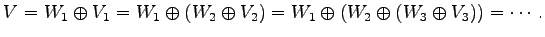 $\displaystyle V=W_{1}\oplus V_1 =W_{1}\oplus(W_2\oplus V_2) =W_{1}\oplus(W_2\oplus(W_3\oplus V_3)) =\cdots.$