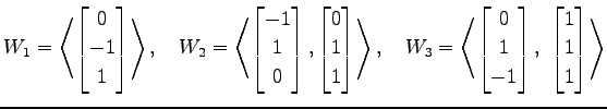 $ \displaystyle{
W_{1}=
\left\langle \begin{bmatrix}
0 \\ -1 \\ 1
\end{bmatrix}\...
... -1
\end{bmatrix},\,\,
\begin{bmatrix}
1 \\ 1 \\ 1
\end{bmatrix}\right\rangle }$