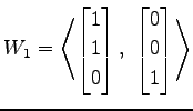 $ \displaystyle{W_1=
\left\langle \begin{bmatrix}
1 \\ 1 \\ 0
\end{bmatrix},\,\,
\begin{bmatrix}
0 \\ 0 \\ 1
\end{bmatrix}\right\rangle }$