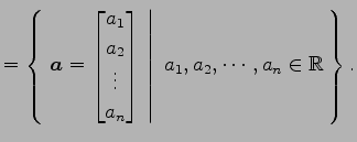 $\displaystyle = \left\{\left.\,{\vec{a}= \begin{bmatrix}a_{1} \\ a_{2} \\ \vdot...
...{bmatrix}}\,\,\right\vert\,\,{a_{1},a_{2},\cdots,a_{n}\in\mathbb{R}}\,\right\}.$