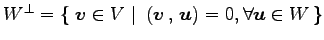 $ W^{\bot}=\left\{\left.\,{\vec{v}\in V}\,\,\right\vert\,\,{\left({\vec{v}}\,,\,{\vec{u}}\right)=0,
\forall\vec{u}\in W}\,\right\}$