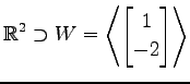 $ \displaystyle{
\mathbb{R}^{2}\supset W=
\left\langle \begin{bmatrix}
1 \\ -2
\end{bmatrix} \right\rangle }$