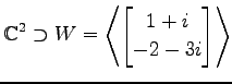 $ \displaystyle{
\mathbb{C}^{2}\supset
W=
\left\langle \begin{bmatrix}
1+i \\ -2-3i
\end{bmatrix} \right\rangle }$