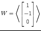 $ \displaystyle{
W=
\left\langle \begin{bmatrix}
1 \\ -1 \\ 0
\end{bmatrix}\right\rangle }$