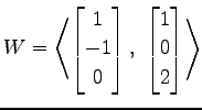 $ \displaystyle{
W=
\left\langle \begin{bmatrix}
1 \\ -1 \\ 0
\end{bmatrix},\,\,
\begin{bmatrix}
1 \\ 0 \\ 2
\end{bmatrix}\right\rangle }$