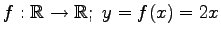 $ \displaystyle{f:\mathbb{R}\to\mathbb{R};\,\,y=f(x)=2x}$