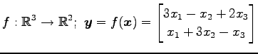 $ \displaystyle{f:\mathbb{R}^3\to\mathbb{R}^2;\,\,
\vec{y}=f(\vec{x})=
\begin{bmatrix}
3x_{1}-x_{2}+2x_{3} \\
x_{1}+3x_{2}-x_{3}
\end{bmatrix}}$