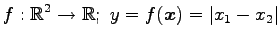 $ \displaystyle{f:\mathbb{R}^2\to\mathbb{R};\,\,
y=f(\vec{x})=\vert x_1-x_2\vert}$