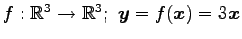 $ f:\mathbb{R}^3\to\mathbb{R}^3;\,\,\vec{y}=f(\vec{x})=3\vec{x}$