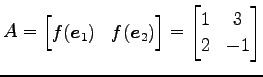 $\displaystyle A= \begin{bmatrix}f(\vec{e}_{1}) & f(\vec{e}_{2}) \end{bmatrix} = \begin{bmatrix}1 & 3 \\ 2 & -1 \end{bmatrix}$