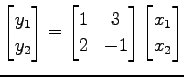 $\displaystyle \begin{bmatrix}y_1 \\ y_2 \end{bmatrix}= \begin{bmatrix}1 & 3 \\ 2 & -1 \end{bmatrix} \begin{bmatrix}x_1 \\ x_2 \end{bmatrix}$