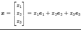 $\displaystyle \vec{x}= \begin{bmatrix}x_1 \\ x_2 \\ x_3 \end{bmatrix}= x_{1}\vec{e}_{1}+x_{2}\vec{e}_{2}+x_{3}\vec{e}_{3}$