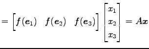 $\displaystyle = \begin{bmatrix}f(\vec{e}_{1}) & f(\vec{e}_{2}) & f(\vec{e}_{3}) \end{bmatrix} \begin{bmatrix}x_{1} \\ x_{2} \\ x_{3} \end{bmatrix} =A\vec{x}$