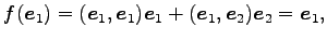 $\displaystyle f(\vec{e}_{1})= (\vec{e}_{1},\vec{e}_{1})\vec{e}_{1}+ (\vec{e}_{1},\vec{e}_{2})\vec{e}_{2}=\vec{e}_{1},$