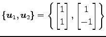 $\displaystyle \{\vec{u}_{1},\vec{u}_{2}\}= \left\{ \begin{bmatrix}1 \\ 1 \end{bmatrix}, \begin{bmatrix}1 \\ -1 \end{bmatrix} \right\}$