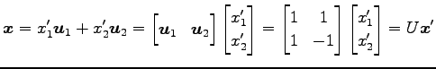 $\displaystyle \vec{x}= x'_1\vec{u}_1+x'_2\vec{u}_2 = \begin{bmatrix}\vec{u}_1 &...
...1 \\ 1 & -1 \end{bmatrix} \begin{bmatrix}x'_1 \\ x'_2 \end{bmatrix} = U\vec{x}'$