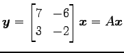 $\displaystyle \vec{y}= \begin{bmatrix}7 & -6 \\ 3 & -2 \end{bmatrix}\vec{x}=A\vec{x}$