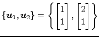 $\displaystyle \{\vec{u}_1,\vec{u}_2\}= \left\{ \begin{bmatrix}1 \\ 1 \end{bmatrix}, \begin{bmatrix}2 \\ 1 \end{bmatrix} \right\}$