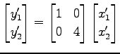 $\displaystyle \begin{bmatrix}y'_1 \\ y'_2 \end{bmatrix} = \begin{bmatrix}1 & 0 \\ 0 & 4 \end{bmatrix} \begin{bmatrix}x'_1 \\ x'_2 \end{bmatrix}$