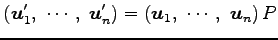 $\displaystyle \left(\vec{u}'_1,\,\, \cdots,\,\, \vec{u}'_n\right)= \left(\vec{u}_1,\,\, \cdots,\,\, \vec{u}_n\right)P$