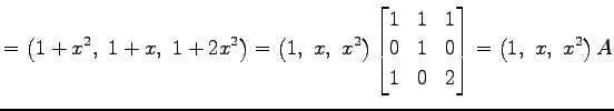 $\displaystyle = \left(1+x^2,\,\, 1+x,\,\, 1+2x^2\right)= \left(1,\,\, x,\,\, x^...
... 1 & 1 \\ 0 & 1 & 0 \\ 1 & 0 & 2 \end{bmatrix}= \left(1,\,\, x,\,\, x^2\right)A$