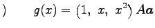 $\displaystyle )\qquad g(x)= \left(1,\,\, x,\,\, x^2\right)A \vec{a}$